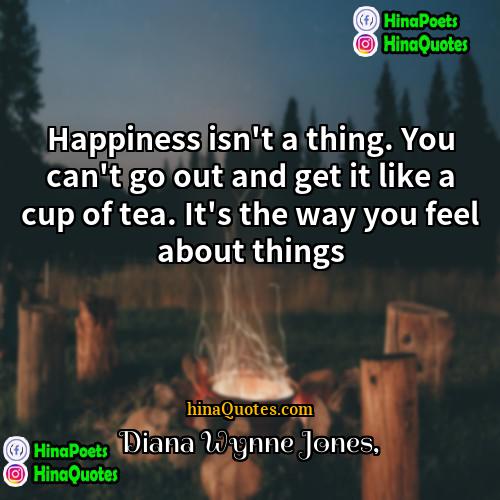 Diana Wynne Jones Quotes | Happiness isn't a thing. You can't go